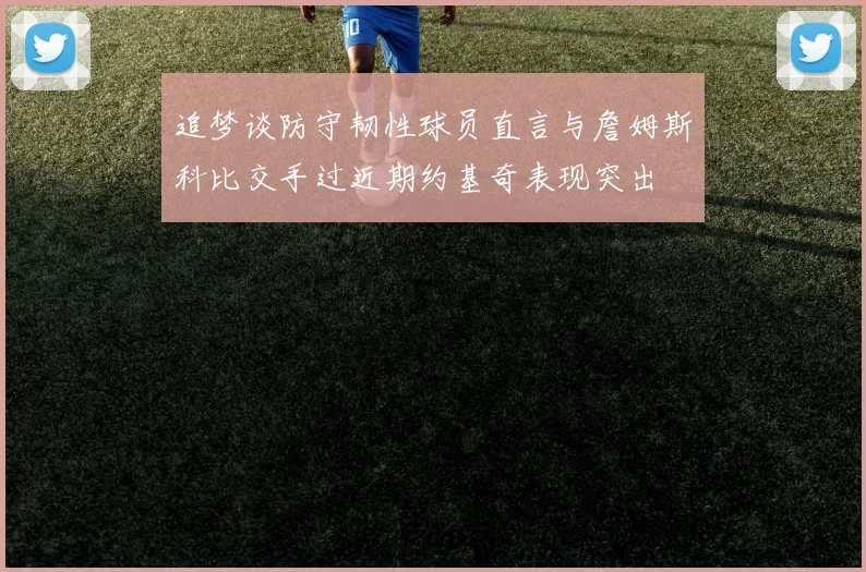 追梦谈防守韧性球员直言与詹姆斯科比交手过近期约基奇表现突出