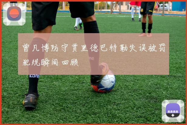 曾凡博防守贾里德巴特勒失误被罚犯规瞬间回顾