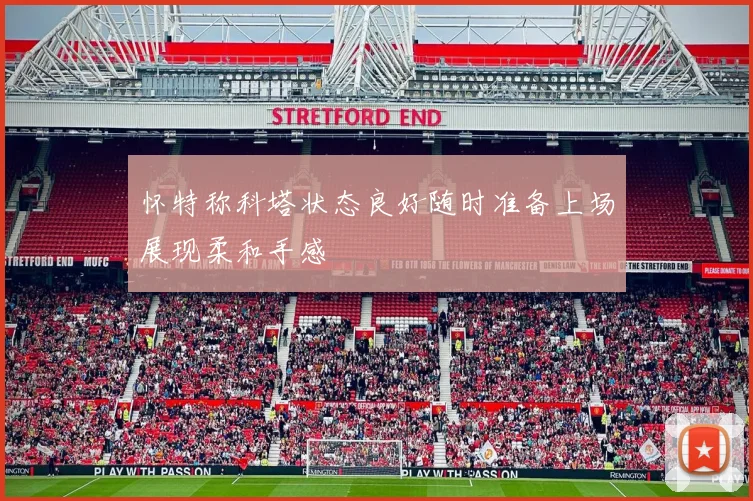 怀特称科塔状态良好随时准备上场展现柔和手感