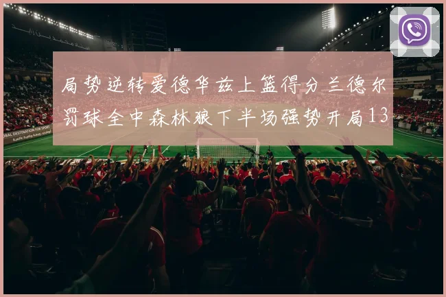 局势逆转爱德华兹上篮得分兰德尔罚球全中森林狼下半场强势开局13-0