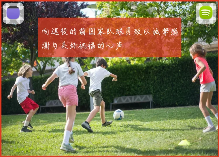 向退役的前国家队球员致以诚挚感谢与美好祝福的心声
