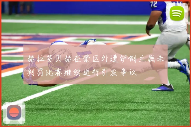 赫拉芬贝赫在禁区外遭铲倒主裁未判罚比赛继续进行引发争议