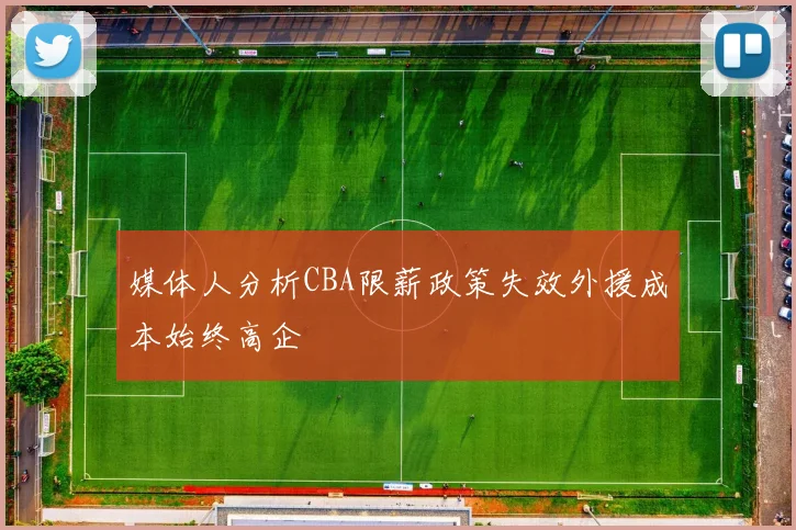 媒体人分析CBA限薪政策失效外援成本始终高企