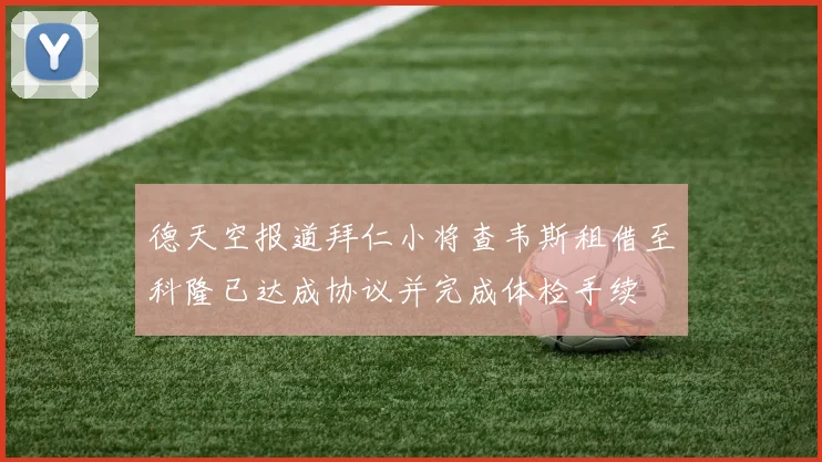 德天空报道拜仁小将查韦斯租借至科隆已达成协议并完成体检手续