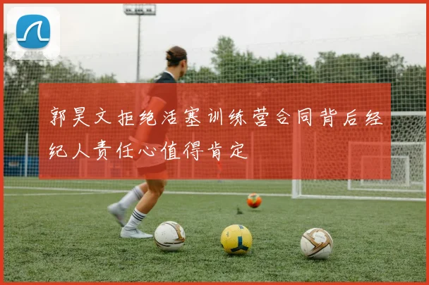 郭昊文拒绝活塞训练营合同背后经纪人责任心值得肯定