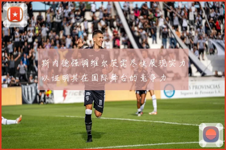 斯内德强调维尔茨需尽快展现实力以证明其在国际舞台的竞争力