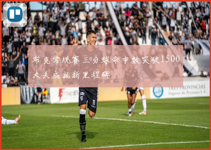 布克常规赛三分球命中数突破1500大关成就新里程碑