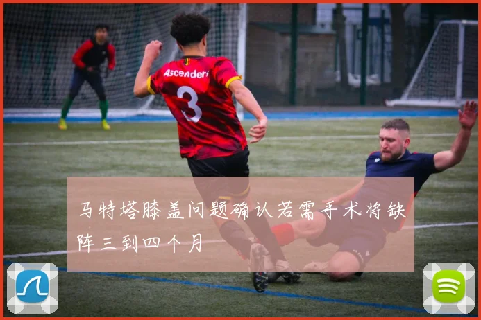 马特塔膝盖问题确认若需手术将缺阵三到四个月