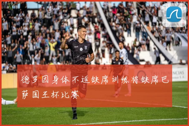德罗因身体不适缺席训练将缺席巴萨国王杯比赛