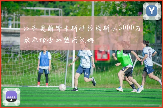 拉齐奥前锋卡斯特拉诺斯以3000万欧元转会加盟西汉姆